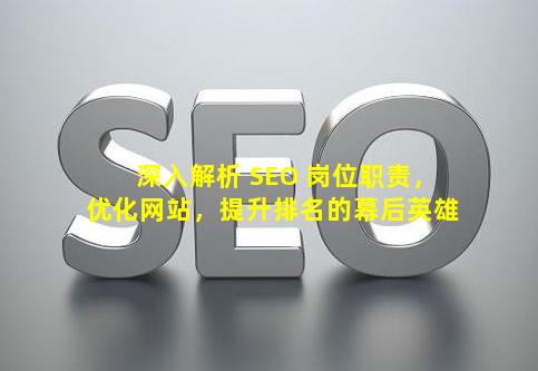 深入解析 SEO 岗位职责，优化网站，提升排名的幕后英雄